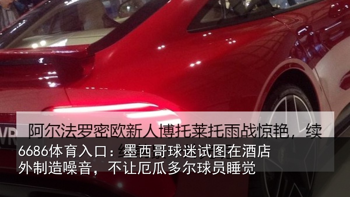 6686体育入口：墨西哥球迷试图在酒店外制造噪音，不让厄瓜多尔球员睡觉