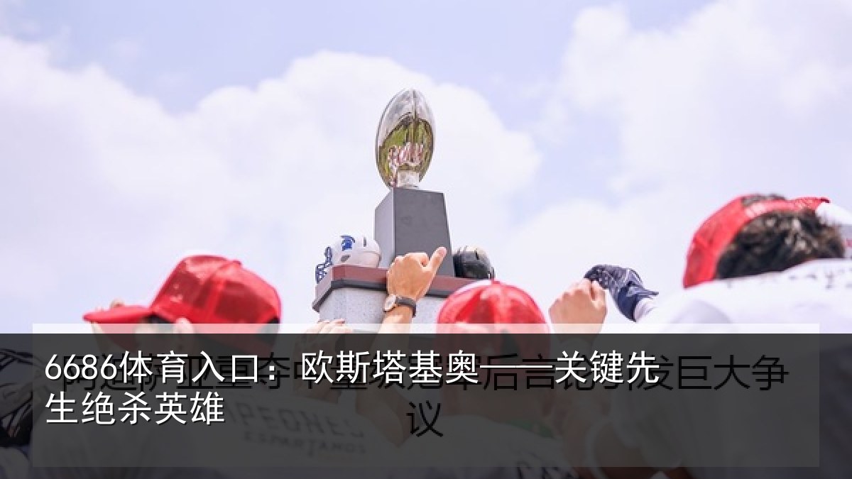 6686体育入口:欧斯塔基奥——关键先生绝杀英雄