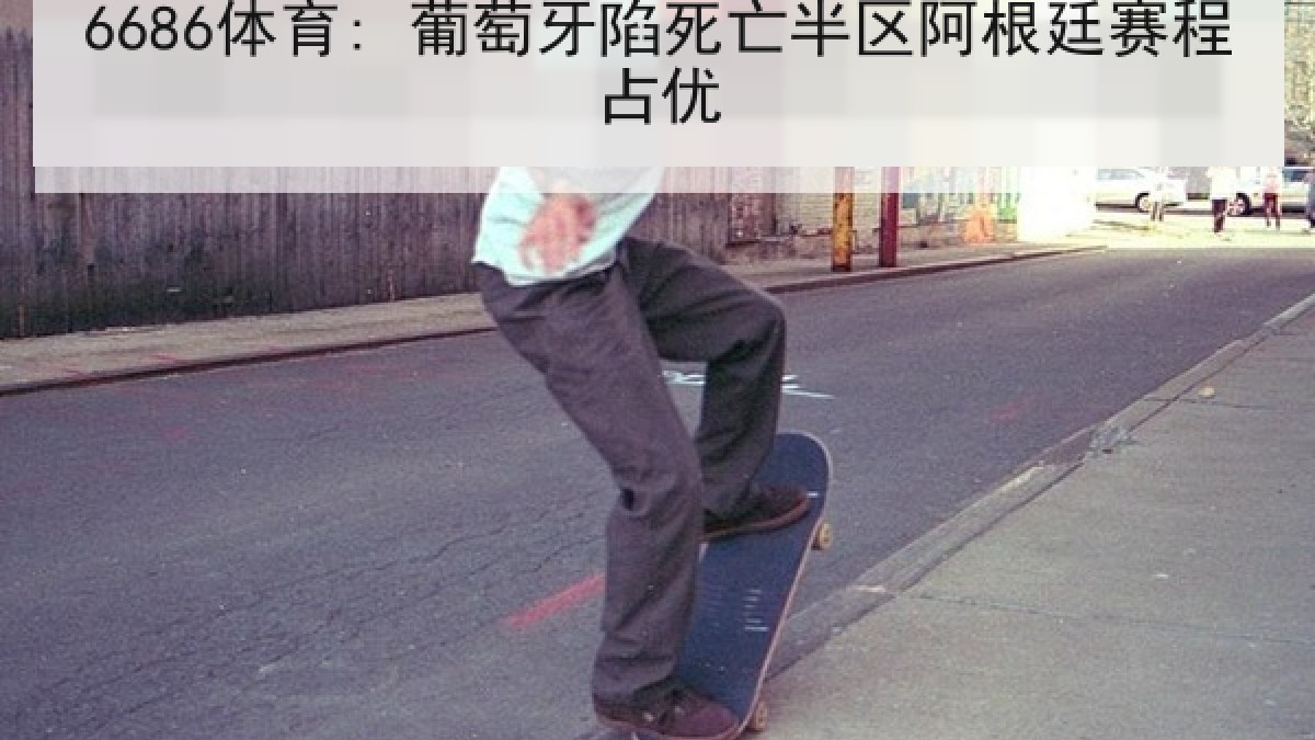 6686体育: 葡萄牙陷死亡半区阿根廷赛程占优