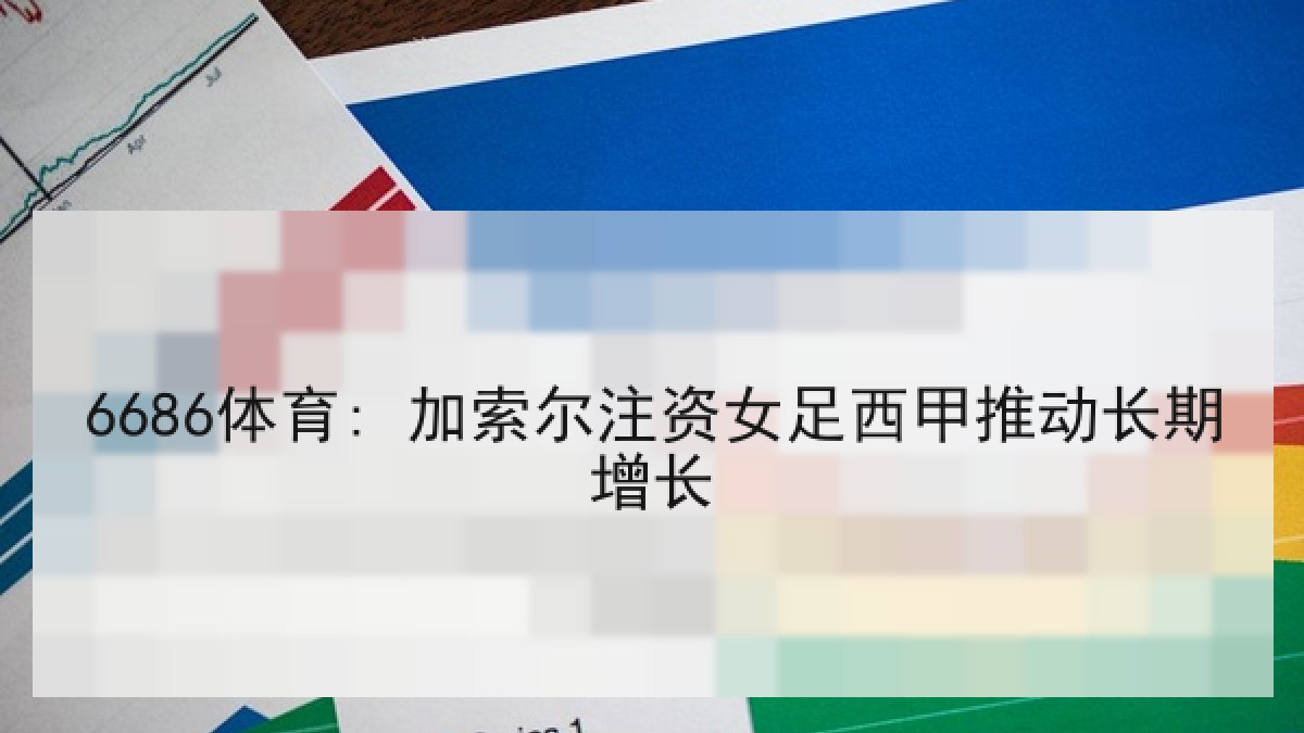 6686体育: 加索尔注资女足西甲推动长期增长